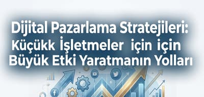 Dijital Pazarlama Stratejileri: Küçük İşletmeler için Büyük Etki Yaratmanın Yolları