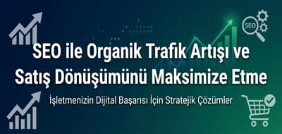 SEO ile Organik Trafik Artışı ve Satış Dönüşümünü Maksimize Etme