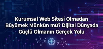 Kurumsal Web Sitesi Olmadan Büyümek Mümkün mü? Dijital Dünyada Güçlü Olmanın Gerçek Yolu