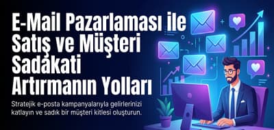 E-Mail Pazarlaması ile Satış ve Müşteri Sadakati Artırmanın Yolları