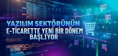 Yazılım Sektörünün Gücüyle E-Ticarette Yeni Bir Dönem Başlıyor