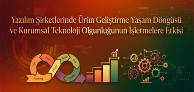 Yazılım Şirketlerinde Ürün Geliştirme Yaşam Döngüsü ve Kurumsal Teknoloji Olgunluğunun İşletmelere